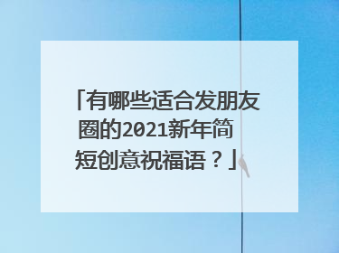 有哪些适合发朋友圈的2021新年简短创意祝福语？