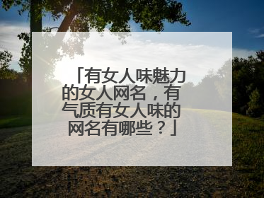有女人味魅力的女人网名,有气质有女人味的网名有哪些?