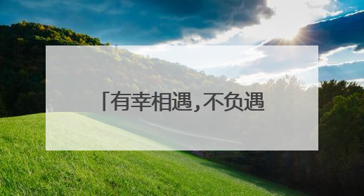 有幸相遇,不负遇见的句子说说？