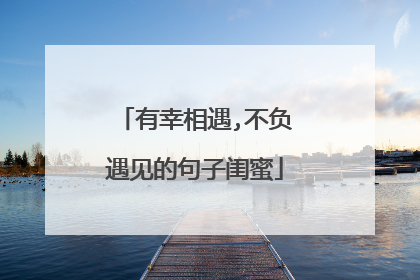 有幸相遇,不负遇见的句子闺蜜