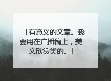 有意义的文章。我要用在广播稿上，美文欣赏类的。