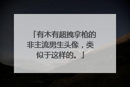 有木有超拽拿枪的非主流男生头像，类似于这样的。