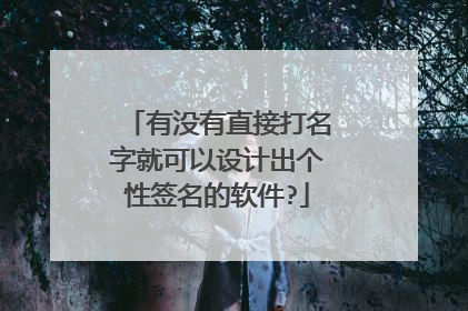 有没有直接打名字就可以设计出个性签名的软件?