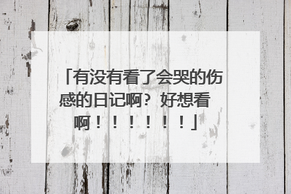 有没有看了会哭的伤感的日记啊? 好想看啊！！！！！！