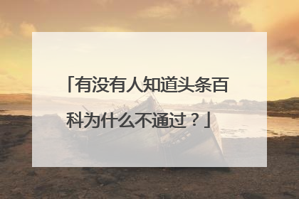 有没有人知道头条百科为什么不通过?