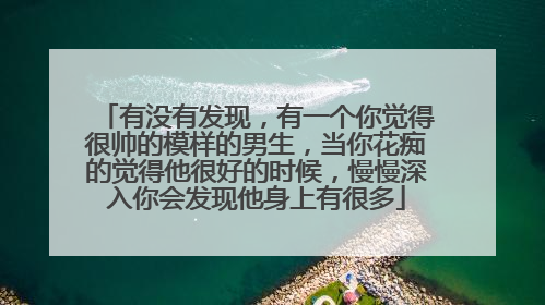 有没有发现，有一个你觉得很帅的模样的男生，当你花痴的觉得他很好的时候，慢慢深入你会发现他身上有很多