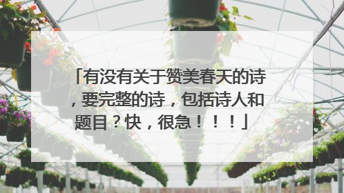 有没有关于赞美春天的诗，要完整的诗，包括诗人和题目？快，很急！！！