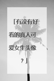 有没有好看的真人可爱女生头像?