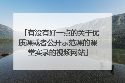 有没有好一点的关于优质课或者公开示范课的课堂实录的视频网站