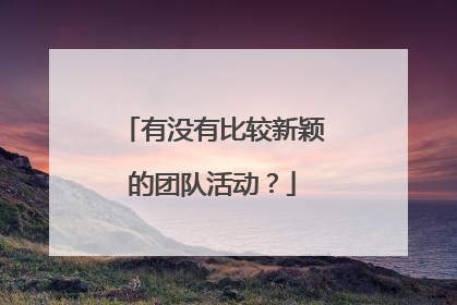 有没有比较新颖的团队活动？