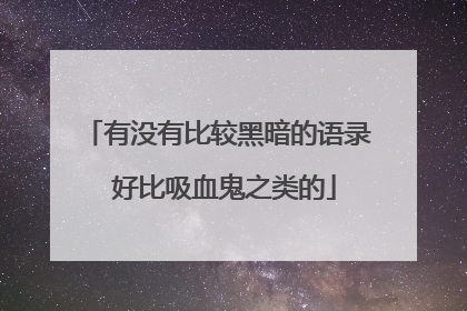 有没有比较黑暗的语录 好比吸血鬼之类的