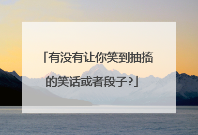 有没有让你笑到抽搐的笑话或者段子?
