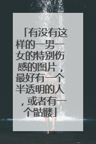 有没有这样的一男一女的特别伤感的图片,最好有一个半透明的人,或者有一个骷髅