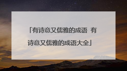 有诗意又儒雅的成语 有诗意又儒雅的成语大全