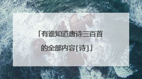 有谁知道唐诗三百首的全部内容[诗]