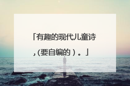 有趣的现代儿童诗,(要自编的）。