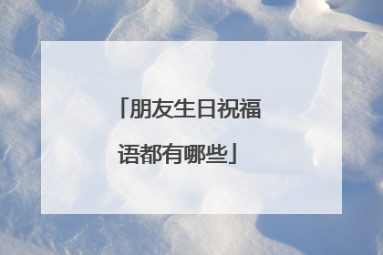 朋友生日祝福语都有哪些