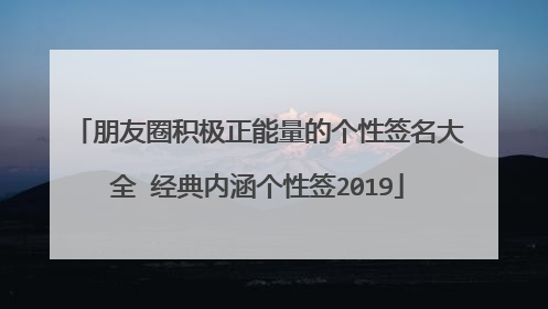 朋友圈积极正能量的个性签名大全 经典内涵个性签2019