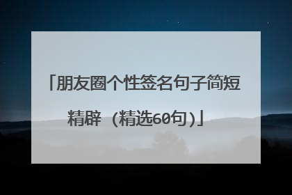 朋友圈个性签名句子简短精辟 (精选60句)