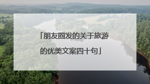 朋友圈发的关于旅游的优美文案四十句