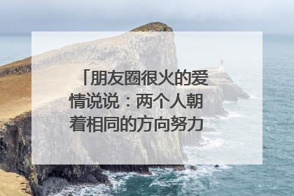 朋友圈很火的爱情说说：两个人朝着相同的方向努力，就是最好的爱