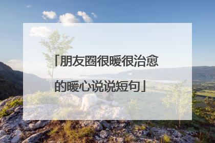 朋友圈很暖很治愈的暖心说说短句