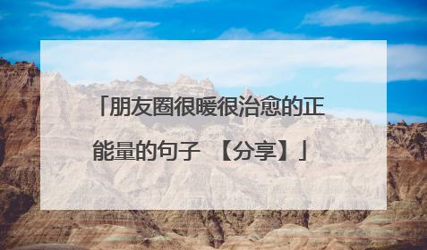 朋友圈很暖很治愈的正能量的句子 【分享】