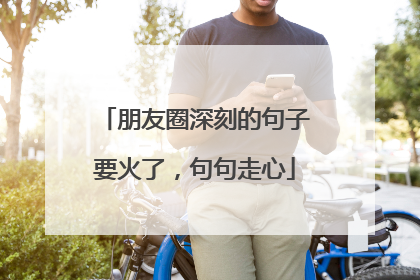 朋友圈深刻的句子要火了，句句走心