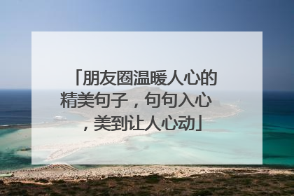 朋友圈温暖人心的精美句子,句句入心,美到让人心动