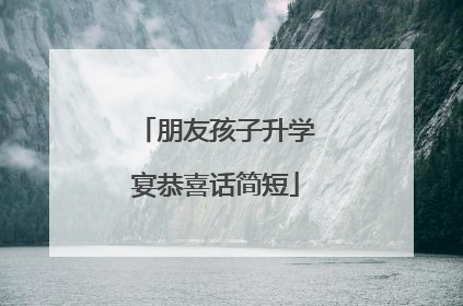 朋友孩子升学宴恭喜话简短