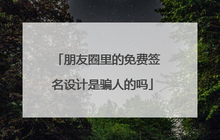 朋友圈里的免费签名设计是骗人的吗