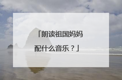 朗读祖国妈妈配什么音乐？