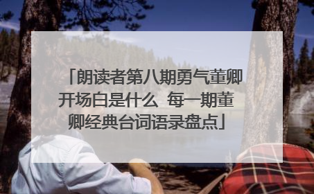 朗读者第八期勇气董卿开场白是什么 每一期董卿经典台词语录盘点