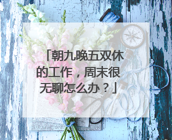 朝九晚五双休的工作,周末很无聊怎么办?