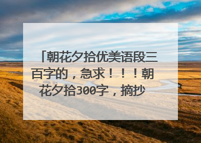 朝花夕拾优美语段三百字的，急求！！！朝花夕拾300字，摘抄和150字赏析？