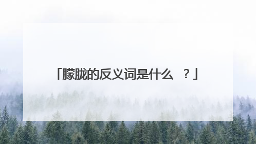 朦胧的反义词是什么 ？