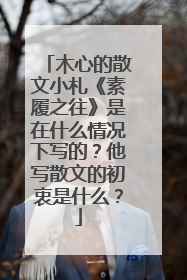 木心的散文小札《素履之往》是在什么情况下写的？他写散文的初衷是什么？