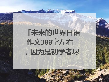 未来的世界日语作文300字左右，因为是初学者尽量简单一些？