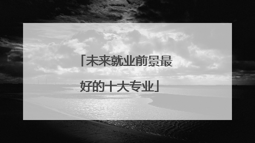 未来就业前景最好的十大专业