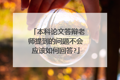 本科论文答辩老师提到的问题不会应该如何回答?