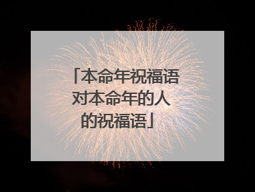 本命年祝福语 对本命年的人的祝福语