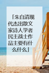 朱自清现代杰出散文家诗人学者民主战士作品主要有什么什么