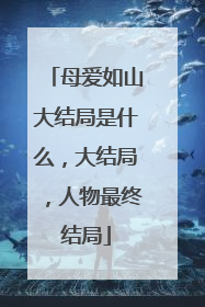 母爱如山大结局是什么，大结局，人物最终结局