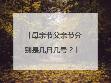 母亲节父亲节分别是几月几号？