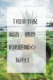 母亲节祝福语:感恩妈妈的暖心短句