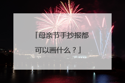 母亲节手抄报都可以画什么？