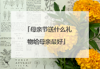 母亲节送什么礼物给母亲最好
