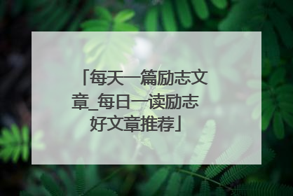 每天一篇励志文章_每日一读励志好文章推荐