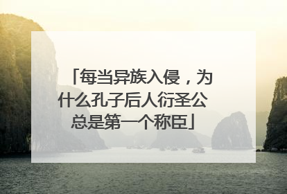 每当异族入侵,为什么孔子后人衍圣公总是第一个称臣