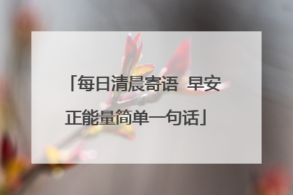 每日清晨寄语 早安正能量简单一句话
